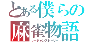 とある僕らの麻雀物語（マージャンストーリー）