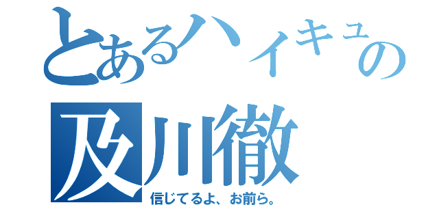 とあるハイキューのの及川徹（信じてるよ、お前ら。）