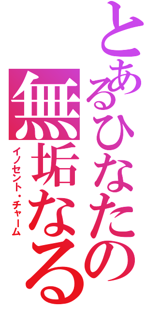 とあるひなたの無垢なる魔性（イノセント・チャーム）