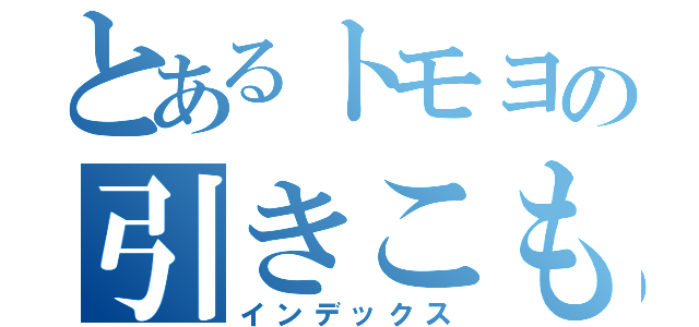 とあるトモヨの引きこもり（インデックス）