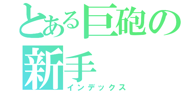 とある巨砲の新手（インデックス）