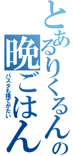 とあるりくるんの晩ごはん（パスタも捨てがたい）