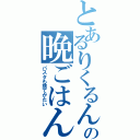 とあるりくるんの晩ごはん（パスタも捨てがたい）