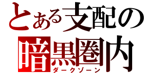 とある支配の暗黒圏内（ダークゾーン）