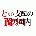 とある支配の暗黒圏内（ダークゾーン）