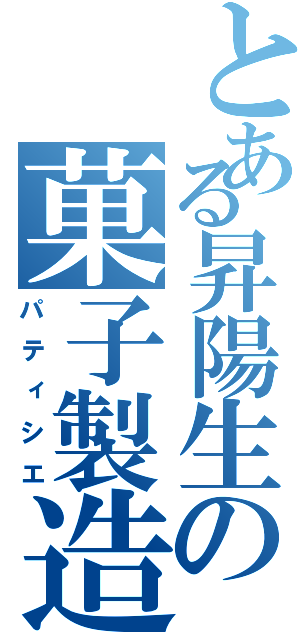 とある昇陽生の菓子製造（パティシエ）