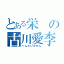 とある栄の古川愛李（へんたいかめん）