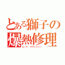 とある獅子の爆熱修理（ヒート・クラッシャー）