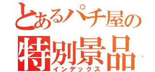 とあるパチ屋の特別景品（インデックス）