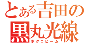 とある吉田の黒丸光線（ホクロビーム）