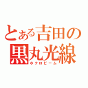 とある吉田の黒丸光線（ホクロビーム）