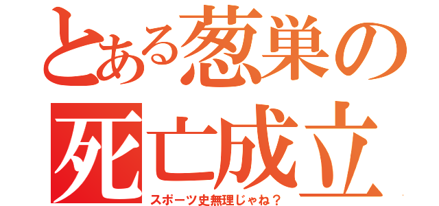 とある葱巣の死亡成立（スポーツ史無理じゃね？）