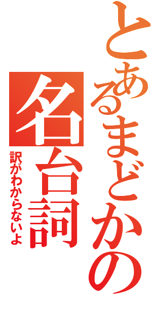 とあるまどかの名台詞（訳がわからないよ）