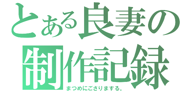 とある良妻の制作記録（まつめにごさりまする。）