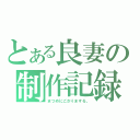 とある良妻の制作記録（まつめにごさりまする。）