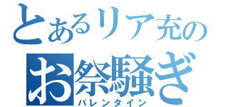 とあるリア充のお祭騒ぎ（バレンタイン）