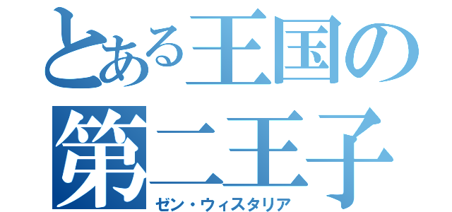 とある王国の第二王子（ゼン・ウィスタリア）