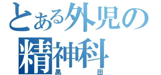 とある外児の精神科（黒田）