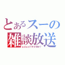 とあるスーの雑談放送（ｇｄｇｄですが何か？）