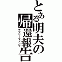 とある明夫の帰還報告（デブリーフィング）