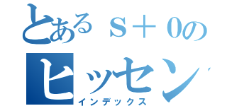 とあるｓ＋０のヒッセン・ヒュー（インデックス）