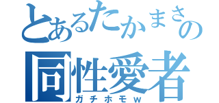 とあるたかまさの同性愛者（ガチホモｗ）