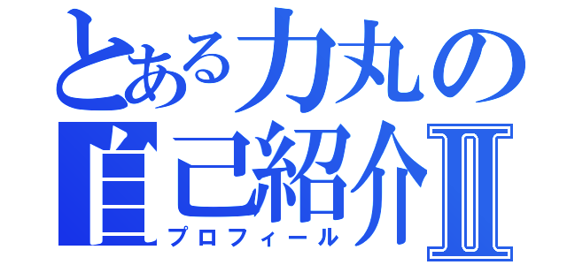 とある力丸の自己紹介Ⅱ（プロフィール）