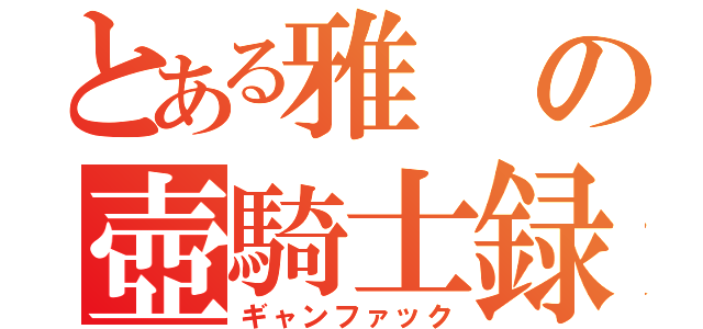 とある雅の壺騎士録（ギャンファック）