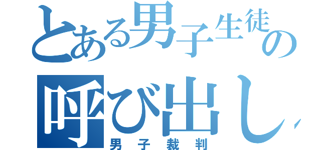 とある男子生徒の呼び出し（男子裁判）