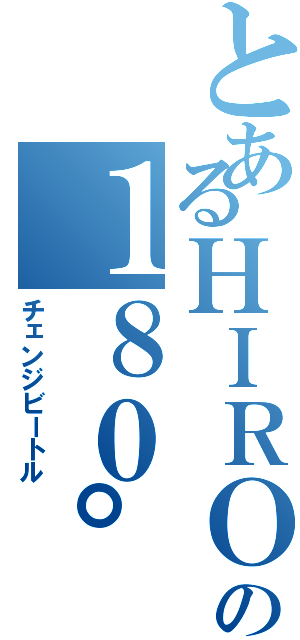 とあるＨＩＲＯＭＩの１８０°チンポ（チェンジビートル）