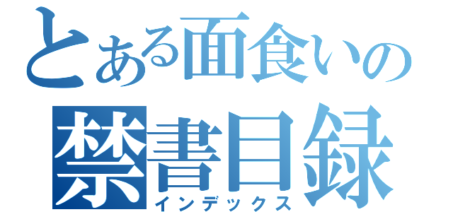 とある面食いの禁書目録（インデックス）