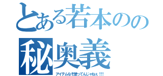 とある若本のの秘奥義（ア イ テ ム な ぞ 使 っ て ん じ ゃ ね ぇ ！！！）