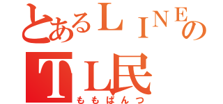 とあるＬＩＮＥのＴＬ民（ももぱんつ）