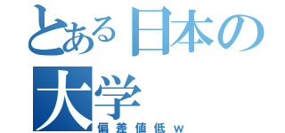 とある日本の大学（偏差値低ｗ）