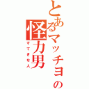 とあるマッチョの怪力男（すてきな人）