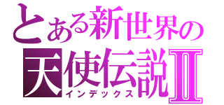 とある新世界の天使伝説Ⅱ（インデックス）