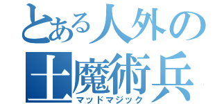 とある人外の土魔術兵（マッドマジック）