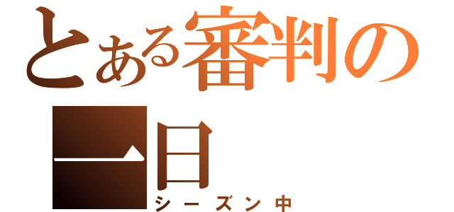 とある審判の一日（シーズン中）