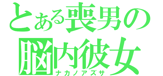 とある喪男の脳内彼女（ナカノアズサ）