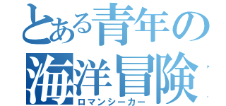 とある青年の海洋冒険（ロマンシーカー）