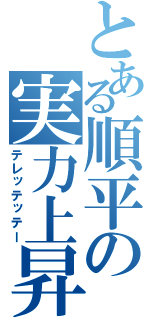 とある順平の実力上昇（テレッテッテー）