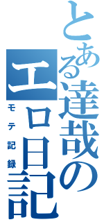 とある達哉のエロ日記（モテ記録）