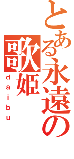 とある永遠の歌姫（ｄａｉｂｕ）