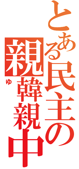 とある民主の親韓親中（ゆ　）