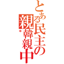 とある民主の親韓親中（ゆ　）