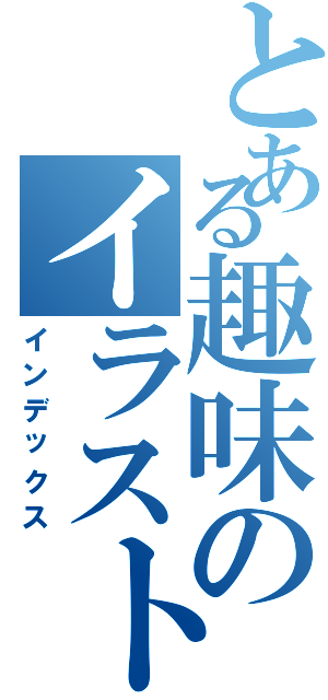 とある趣味のイラスト支部（インデックス）