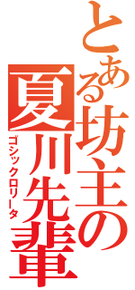 とある坊主の夏川先輩（ゴシックロリータ）