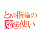 とある指輪の魔法使い（仮面ライダーウィザード）