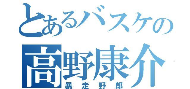 とあるバスケの高野康介（暴走野郎）