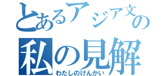 とあるアジア文化についての私の見解（わたしのけんかい）